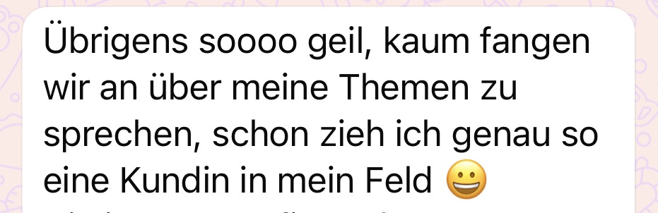 Testimonial: Übrigens soooo geil, kaum fangen wir an über meine Themen zu sprechen, schon zieh ich genau so eine Kundin in mein Feld.